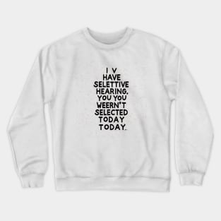 I Have Selective Hearing, You Weren't Selected Today Crewneck Sweatshirt